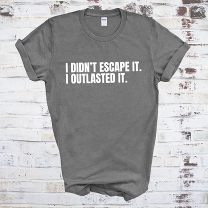 I Didn't Escape It. I Outlasted It. T-Shirt