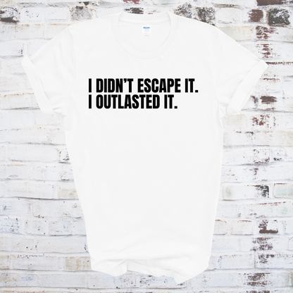 I Didn't Escape It. I Outlasted It. T-Shirt