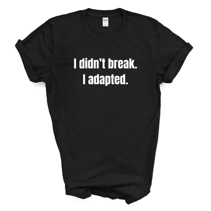 I Didn't Break. I Adapted. T-Shirt