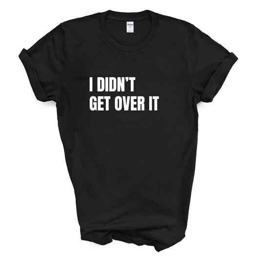 I Didn't Get Over It T-Shirt