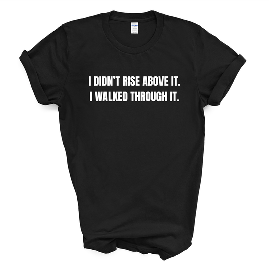 I Didn't Rise Above It. I Walked Through It. T-Shirt