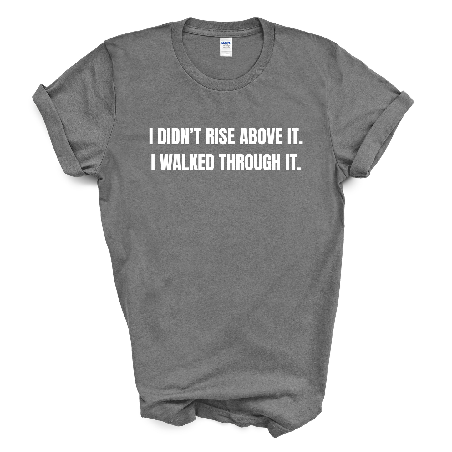 I Didn't Rise Above It. I Walked Through It. T-Shirt