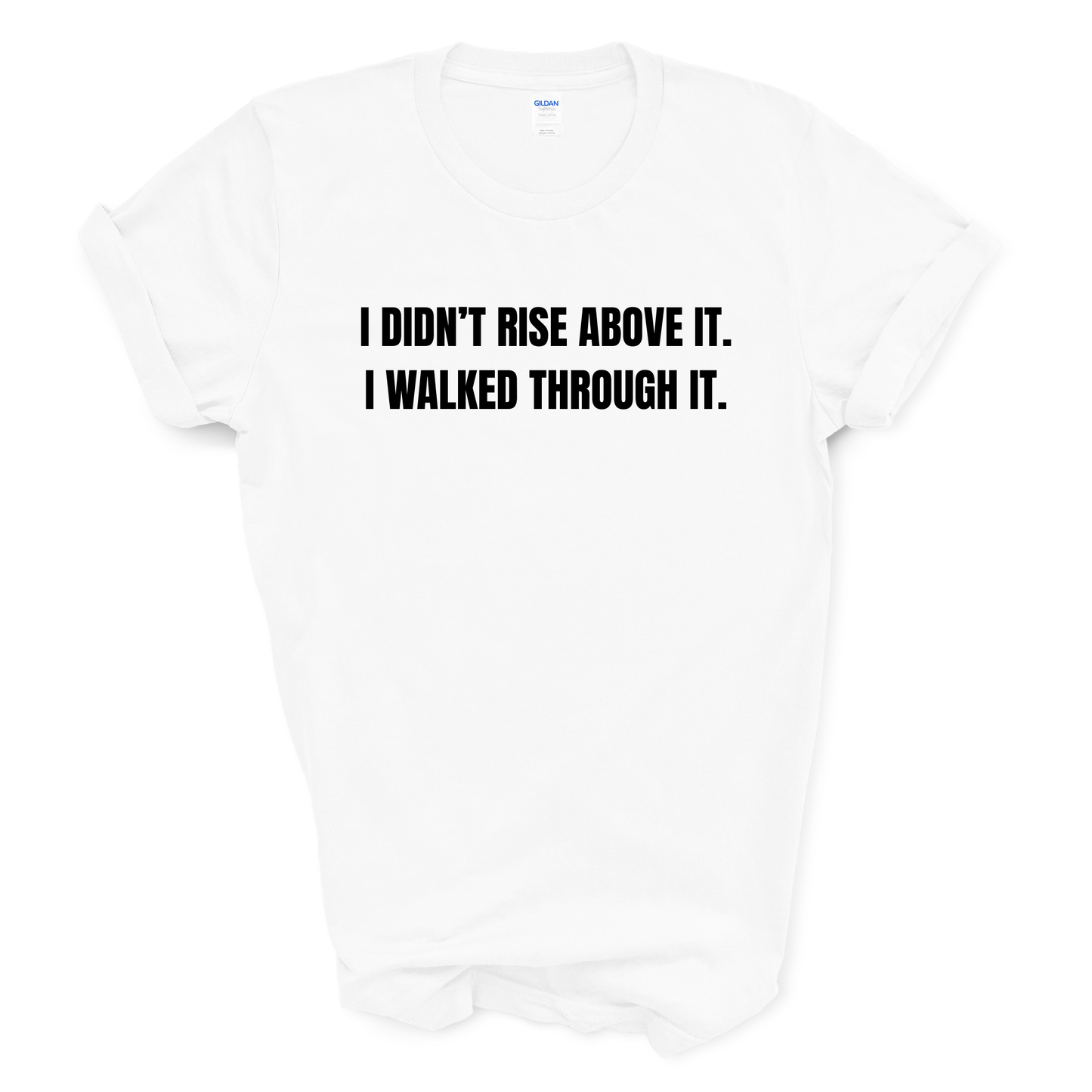 I Didn't Rise Above It. I Walked Through It. T-Shirt